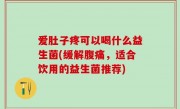 爱肚子疼可以喝什么益生菌(缓解腹痛，适合饮用的益生菌推荐)