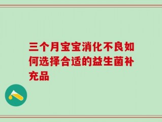 三个月宝宝消化不良如何选择合适的益生菌补充品