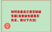 如何自查自己是否缺益生菌(自查益生菌是否充足，用以下方法)