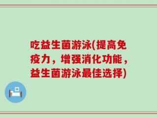 吃益生菌游泳(提高免疫力，增强消化功能，益生菌游泳最佳选择)