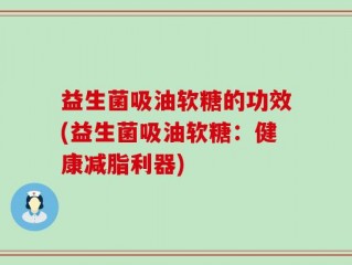 益生菌吸油软糖的功效(益生菌吸油软糖：健康减脂利器)