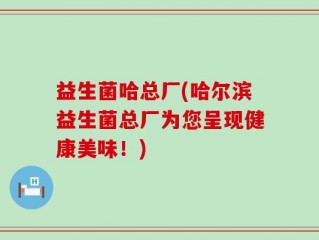 益生菌哈总厂(哈尔滨益生菌总厂为您呈现健康美味！)