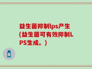 益生菌抑制lps产生(益生菌可有效抑制LPS生成。)