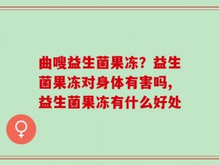 曲嗖益生菌果冻？益生菌果冻对身体有害吗,益生菌果冻有什么好处