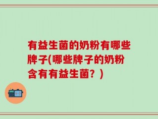 有益生菌的奶粉有哪些牌子(哪些牌子的奶粉含有有益生菌？)