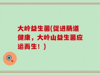 大岭益生菌(促进肠道健康，大岭山益生菌应运而生！)