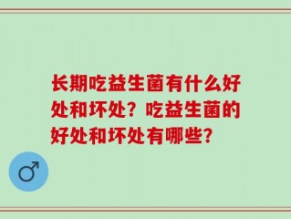 长期吃益生菌有什么好处和坏处？吃益生菌的好处和坏处有哪些？