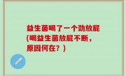 益生菌喝了一个劲放屁(喝益生菌放屁不断，原因何在？)