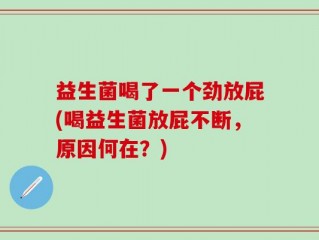 益生菌喝了一个劲放屁(喝益生菌放屁不断，原因何在？)