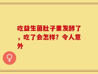 吃益生菌肚子里发酵了，吃了会怎样？令人意外