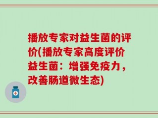 播放专家对益生菌的评价(播放专家高度评价益生菌：增强免疫力，改善肠道微生态)