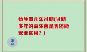 益生菌几年过期(过期多年的益生菌是否还能安全食用？)