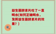 益生菌酵素片吃了一直喝水(如何正确喝水，发挥益生菌酵素片的效果？)