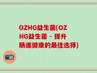 OZHG益生菌(OZHG益生菌 - 提升肠道健康的最佳选择)