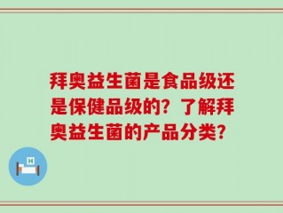 拜奥益生菌是食品级还是保健品级的？了解拜奥益生菌的产品分类？