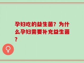 孕妇吃的益生菌？为什么孕妇需要补充益生菌？
