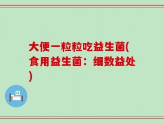 大便一粒粒吃益生菌(食用益生菌：细数益处)