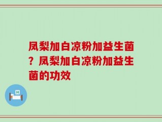 凤梨加白凉粉加益生菌？凤梨加白凉粉加益生菌的功效