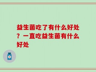 益生菌吃了有什么好处？一直吃益生菌有什么好处