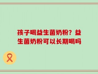 孩子喝益生菌奶粉？益生菌奶粉可以长期喝吗