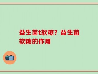 益生菌t软糖？益生菌软糖的作用