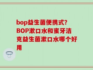 bop益生菌便携式？BOP漱口水和蜜牙洁克益生菌漱口水哪个好用