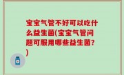 宝宝气管不好可以吃什么益生菌(宝宝气管问题可服用哪些益生菌？)