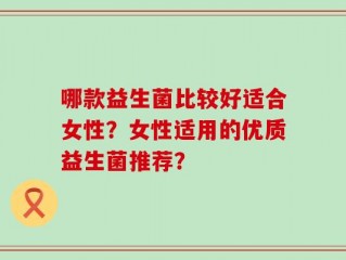 哪款益生菌比较好适合女性？女性适用的优质益生菌推荐？