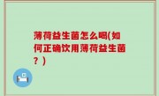 薄荷益生菌怎么喝(如何正确饮用薄荷益生菌？)