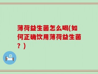薄荷益生菌怎么喝(如何正确饮用薄荷益生菌？)