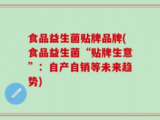 食品益生菌贴牌品牌(食品益生菌“贴牌生意”：自产自销等未来趋势)