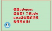 德国pylopass益生菌？了解pylopass益生菌的功效和使用方法？