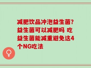 减肥饮品冲泡益生菌？益生菌可以减肥吗 吃益生菌能减重避免这4个NG吃法