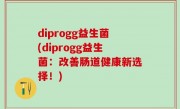 diprogg益生菌(diprogg益生菌：改善肠道健康新选择！)