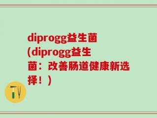 diprogg益生菌(diprogg益生菌：改善肠道健康新选择！)