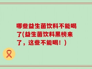 哪些益生菌饮料不能喝了(益生菌饮料黑榜来了，这些不能喝！)