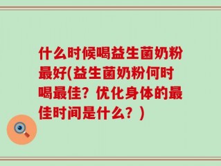 什么时候喝益生菌奶粉最好(益生菌奶粉何时喝最佳？优化身体的最佳时间是什么？)