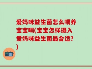 爱妈咪益生菌怎么喂养宝宝喝(宝宝怎样摄入爱妈咪益生菌最合适？)