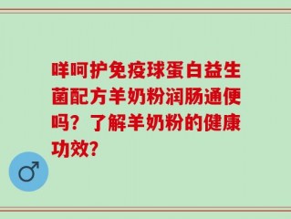 咩呵护免疫球蛋白益生菌配方羊奶粉润肠通便吗？了解羊奶粉的健康功效？