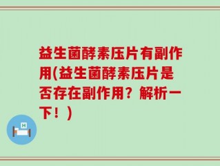 益生菌酵素压片有副作用(益生菌酵素压片是否存在副作用？解析一下！)