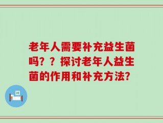 老年人需要补充益生菌吗？？探讨老年人益生菌的作用和补充方法？