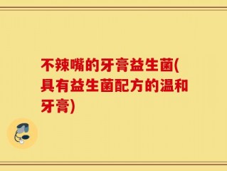 不辣嘴的牙膏益生菌(具有益生菌配方的温和牙膏)