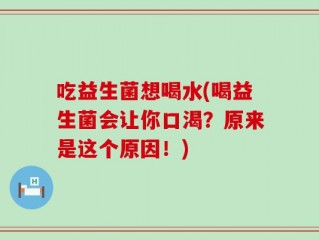 吃益生菌想喝水(喝益生菌会让你口渴？原来是这个原因！)