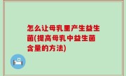 怎么让母乳里产生益生菌(提高母乳中益生菌含量的方法)