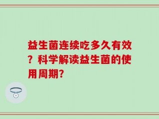 益生菌连续吃多久有效？科学解读益生菌的使用周期？