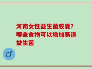 河南女性益生菌胶囊？哪些食物可以增加肠道益生菌