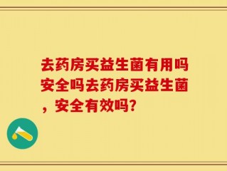 去药房买益生菌有用吗安全吗去药房买益生菌，安全有效吗？
