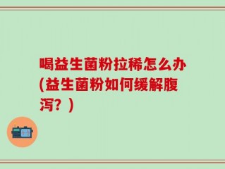 喝益生菌粉拉稀怎么办(益生菌粉如何缓解腹泻？)