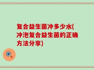 复合益生菌冲多少水(冲泡复合益生菌的正确方法分享)