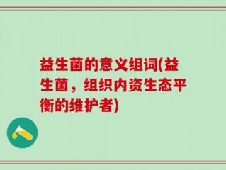 益生菌的意义组词(益生菌，组织内资生态平衡的维护者)